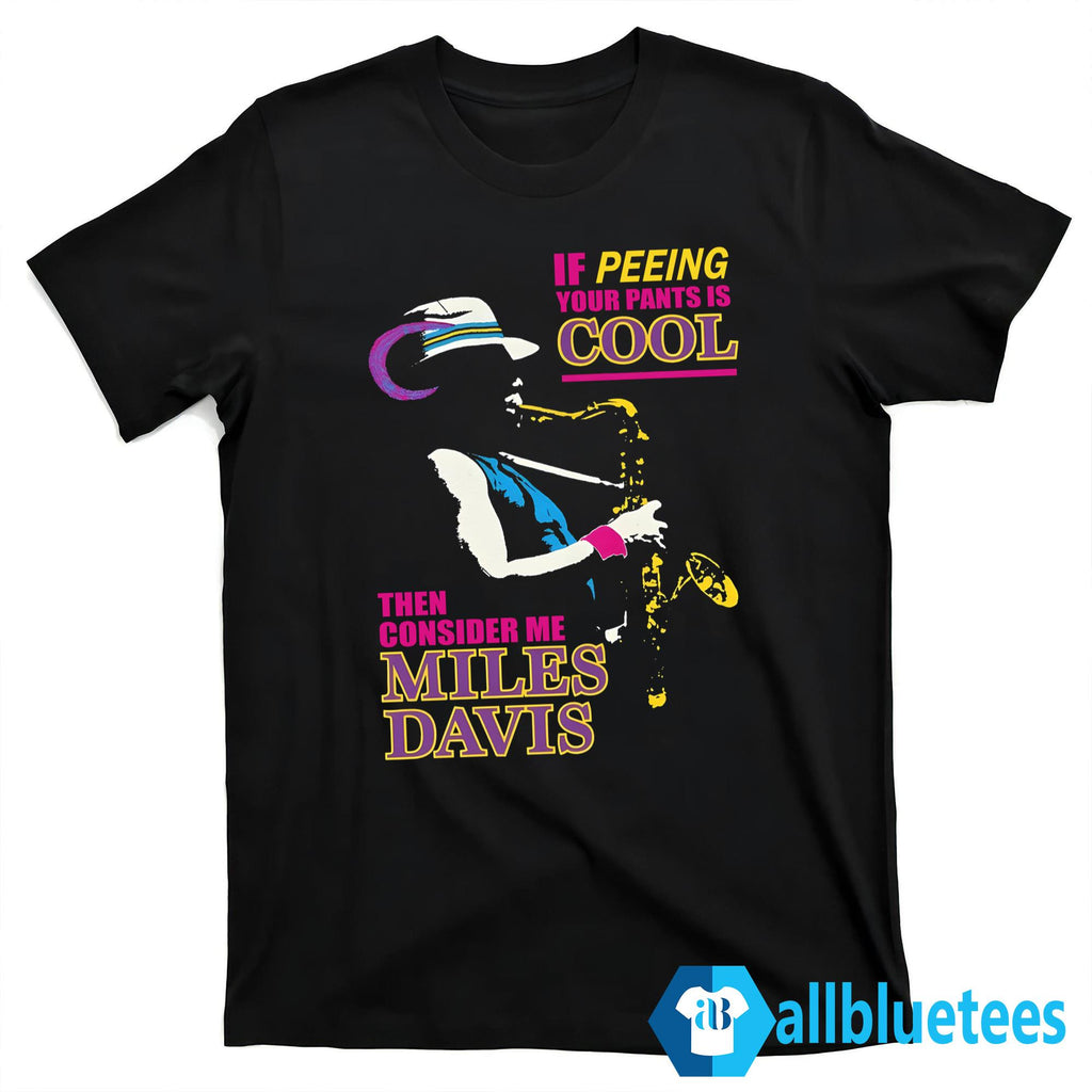 If Peeing Your Pants Is Cool Then Consider Me Miles Davis Shirt