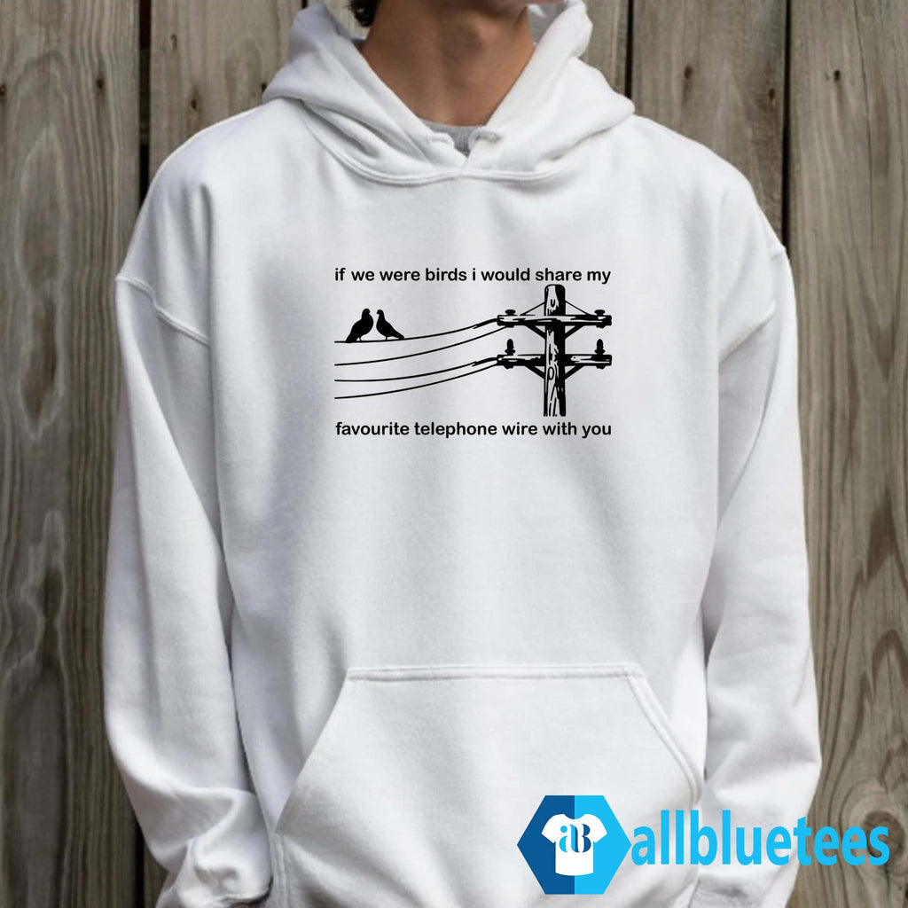 If We Were Birds I Would Share My Favourite Telephone Wire With You Shirt