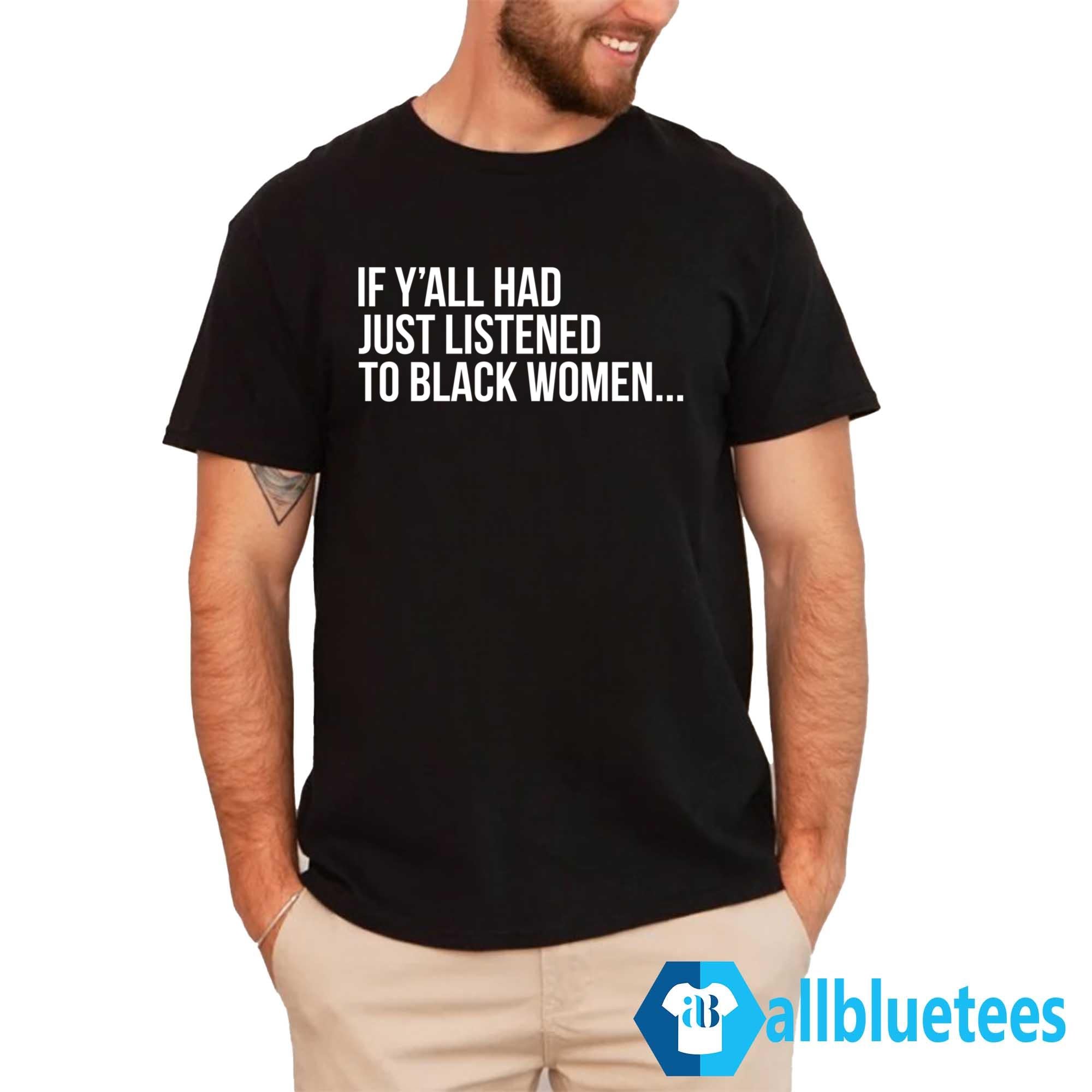 If Y’all Had Just Listened To Black Women Shirt