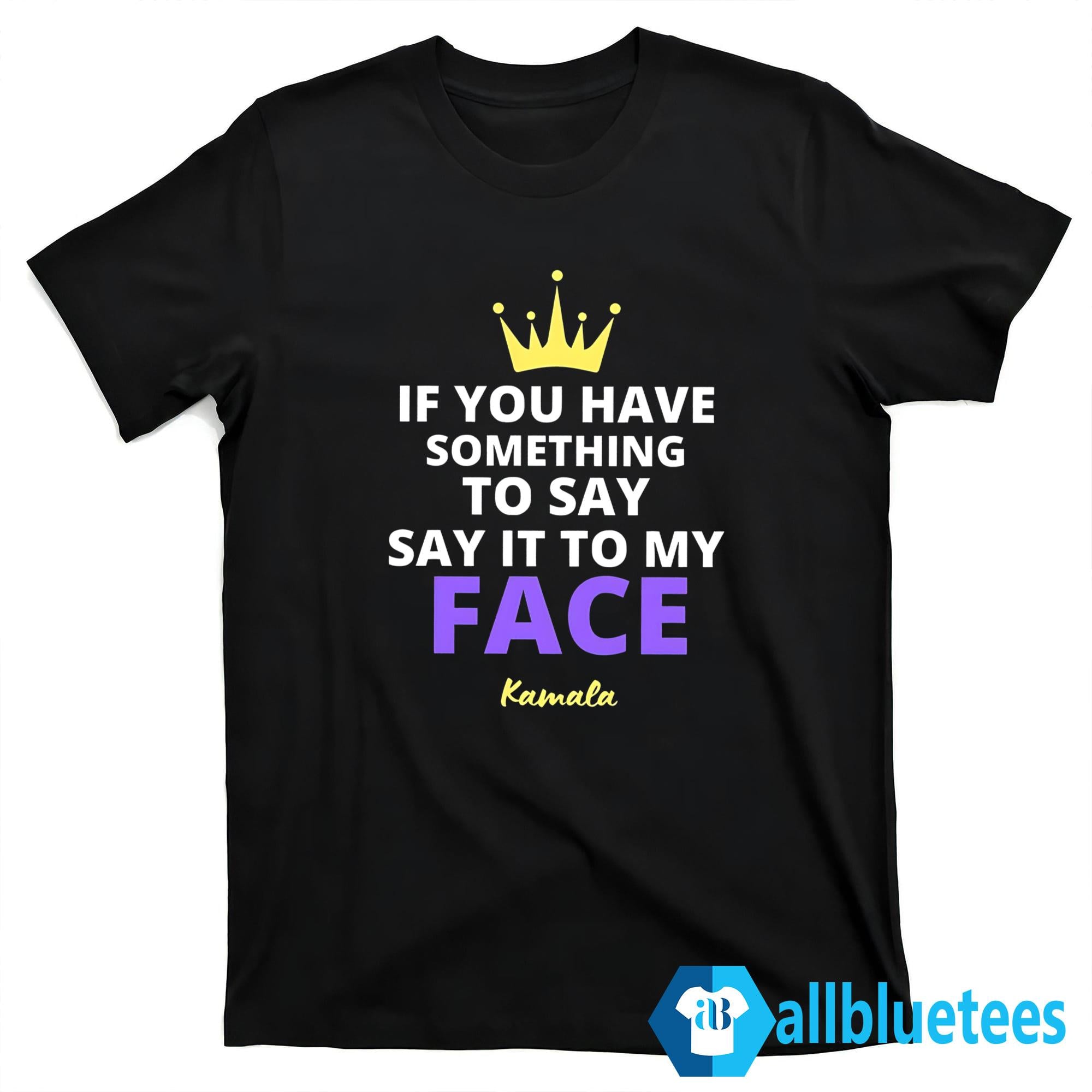 If You Have Something To Say It To My Face Kamala Shirt