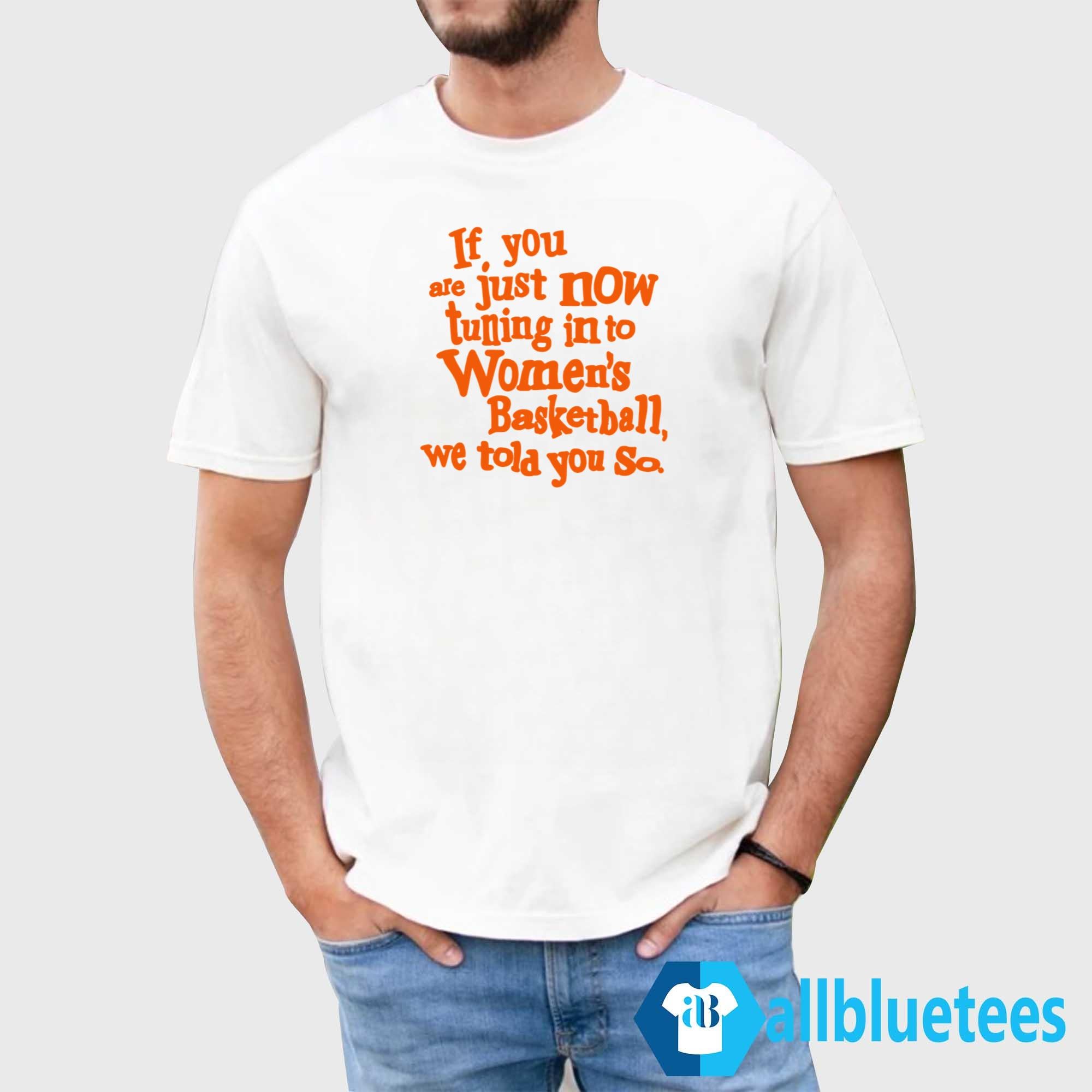 If You Just Now Tuning Into Women’s Basketball We Told You So Shirt