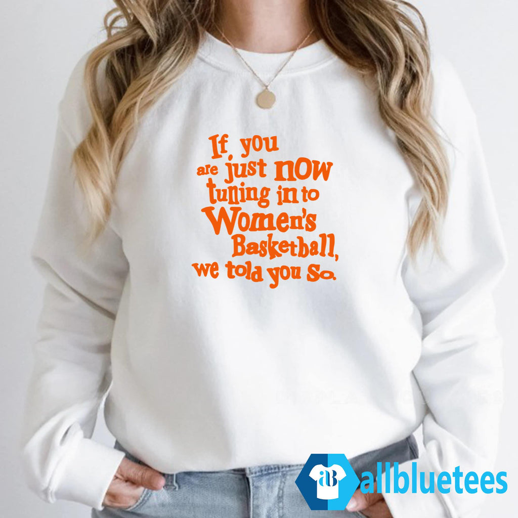 If You Just Now Tuning Into Women’s Basketball We Told You So Shirt