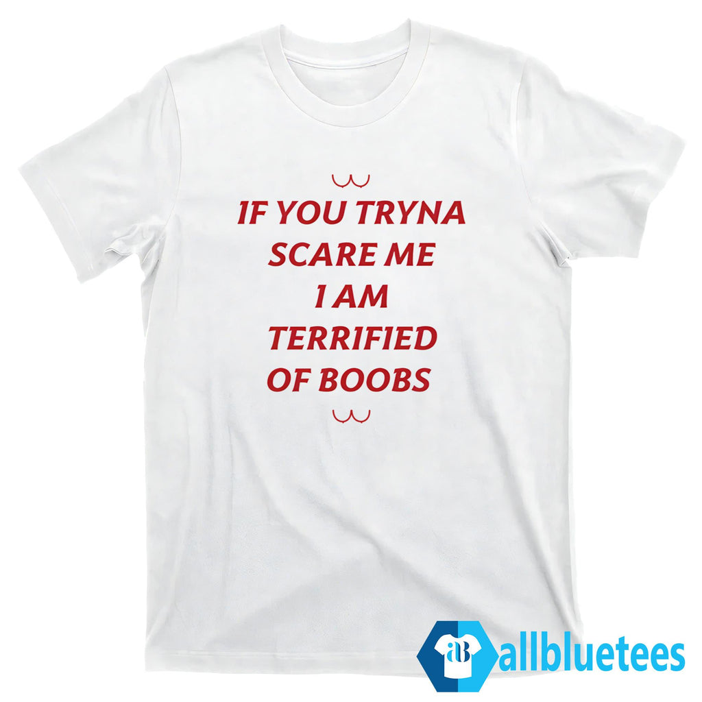 If You Tryna Scare Me I Am Terrified Of Boobs Shirt
