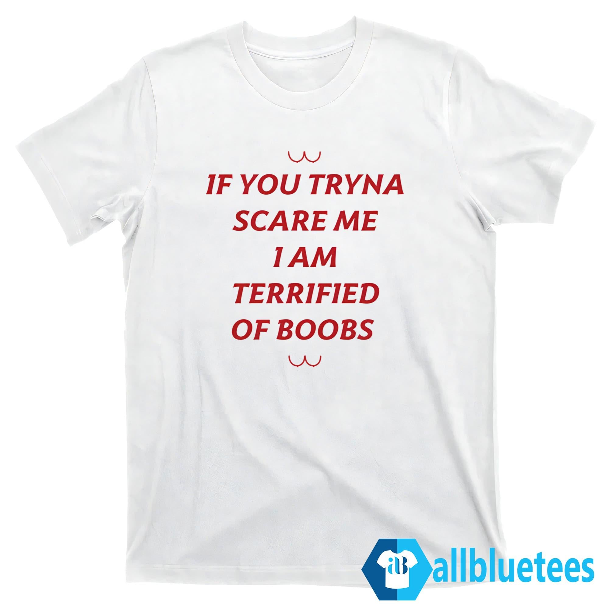 If You Tryna Scare Me I Am Terrified Of Boobs Shirt
