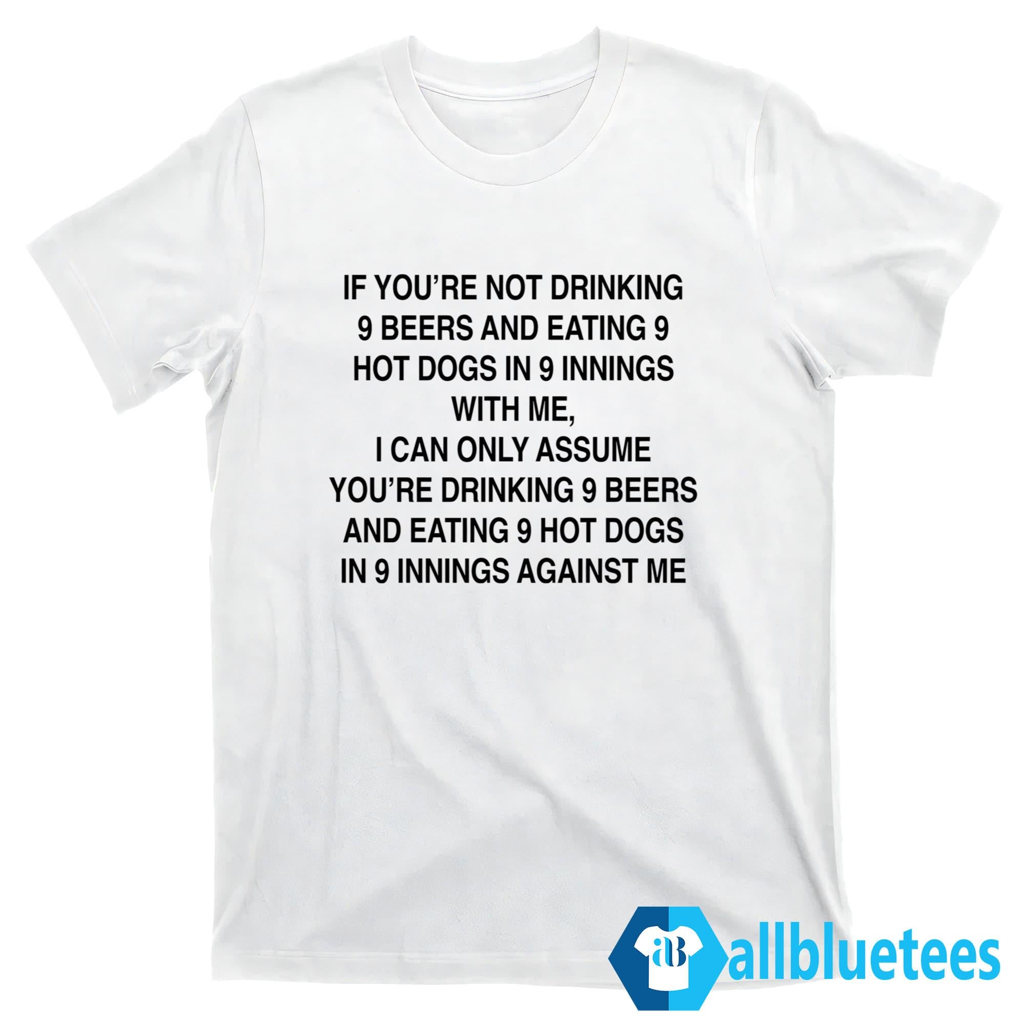 If You’re Not Drinking 9 Beers 9 Hot Dogs 9 Innings With Me Shirt