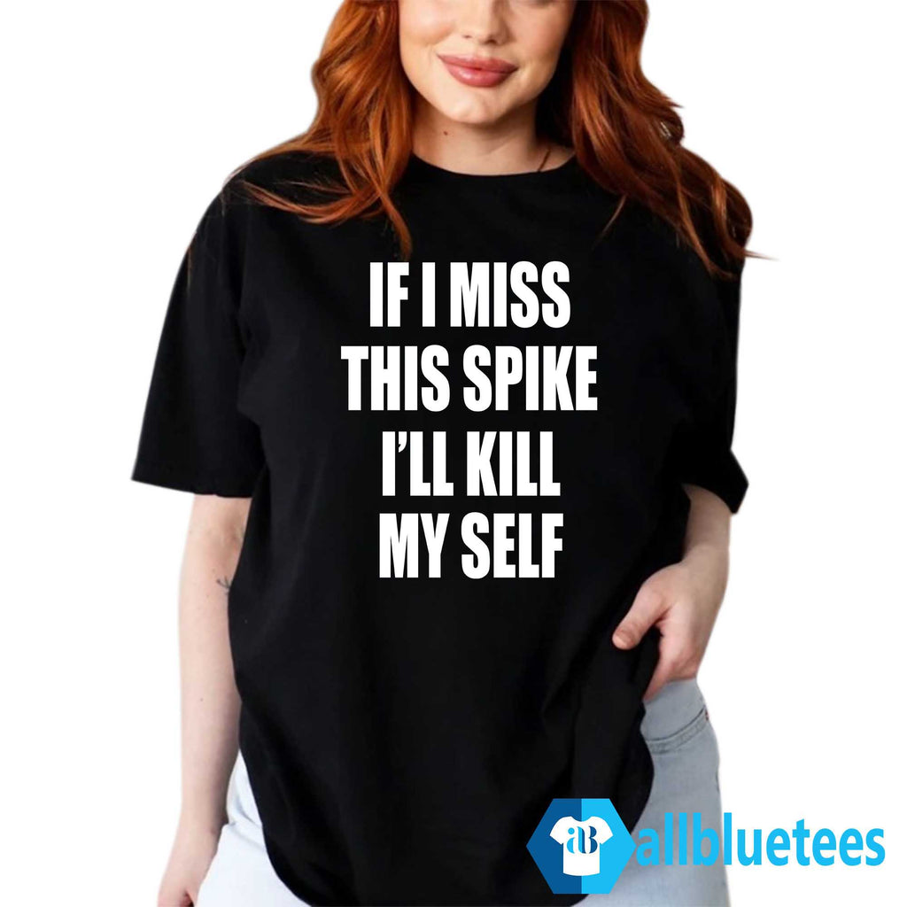 If I Miss This Spike I’ll Kill Myself Shirt
