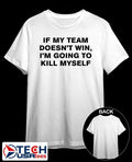 If my team doesn’t win I’m going to kill myself shirt