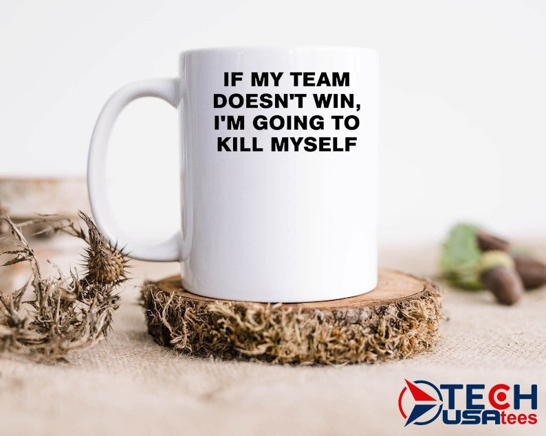 If my team doesn’t win I’m going to kill myself shirt