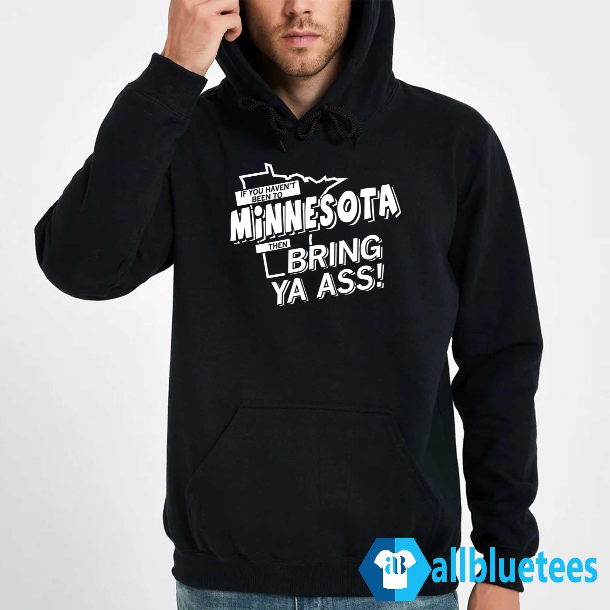 If You Haven’t Been To Minnesota Then Bring Ya Ass Shirt