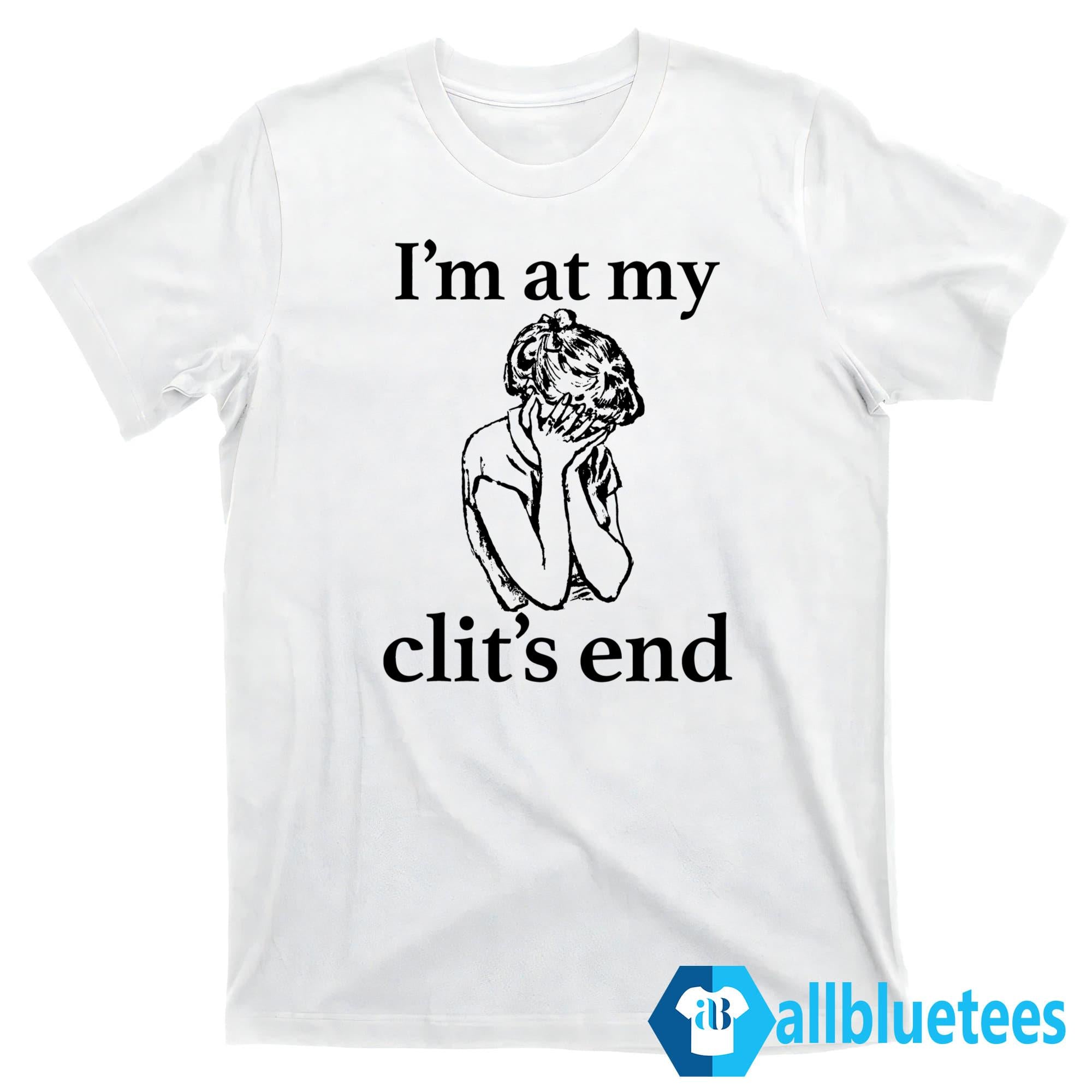 I’m At My Clit’s End Shirt