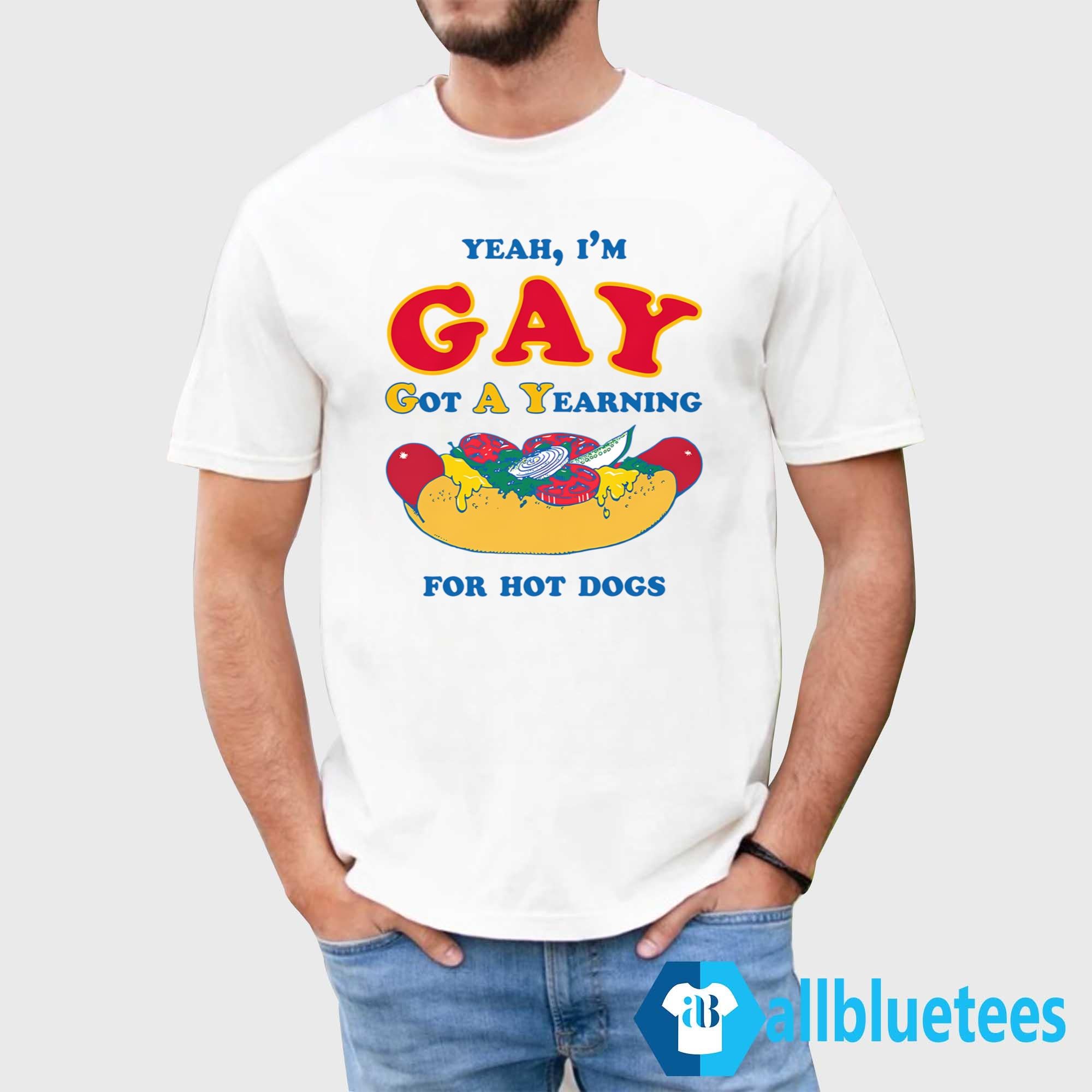 I’m Gay Got A Yearning For Hot Dogs Shirt