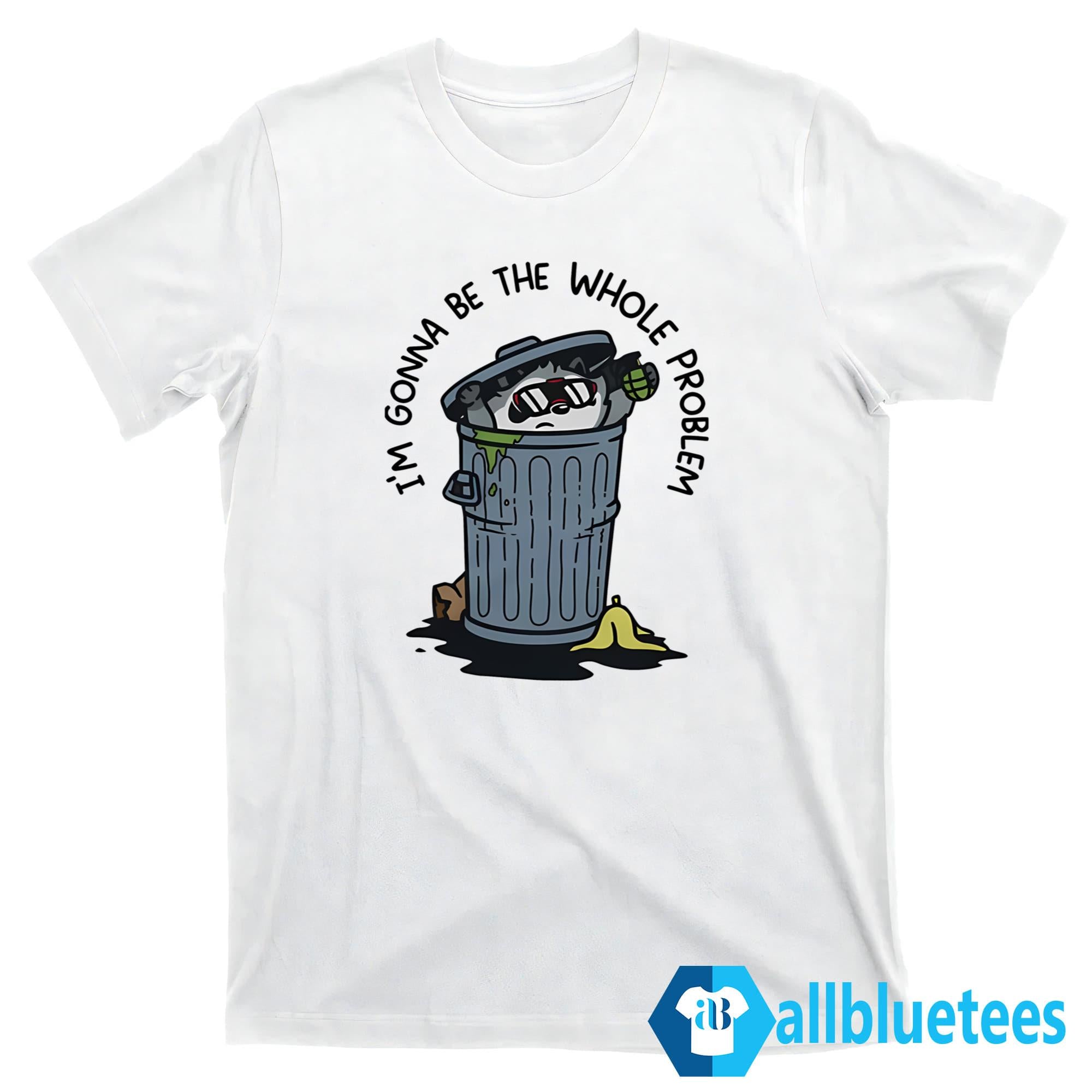 I’m Gonna Be The Whole Problem Shirt