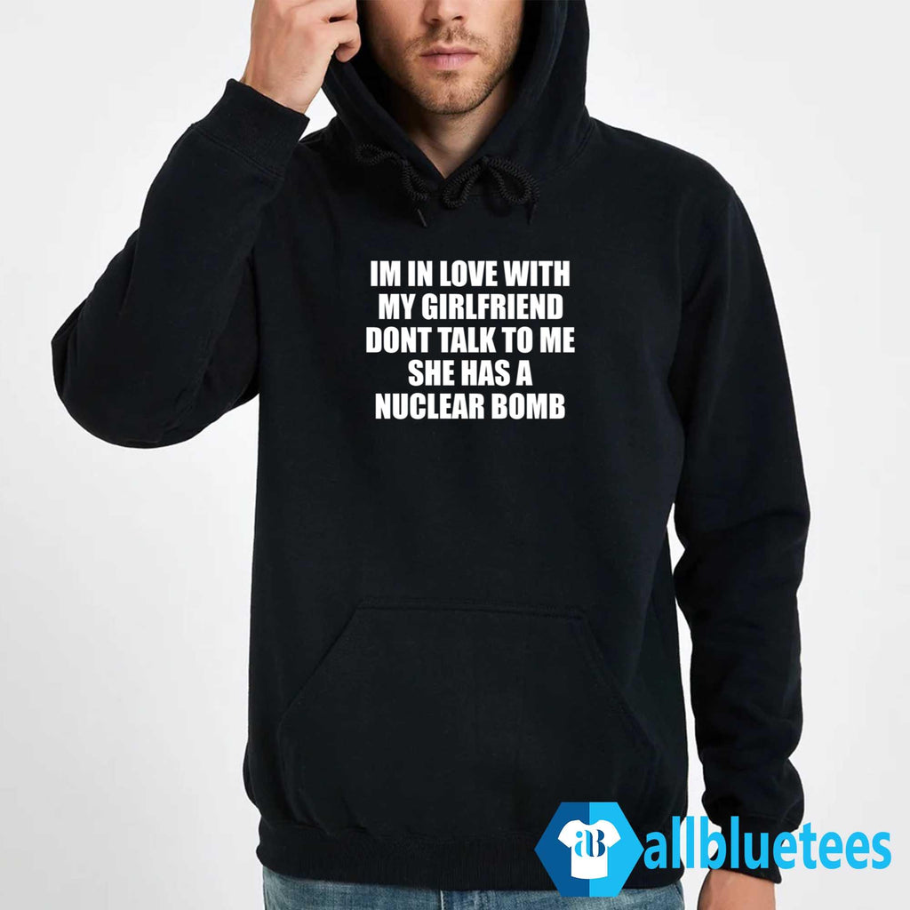 Im In Love With My Girlfriend Dont Talk To Me She Has A Nuclear B-mb Shirt