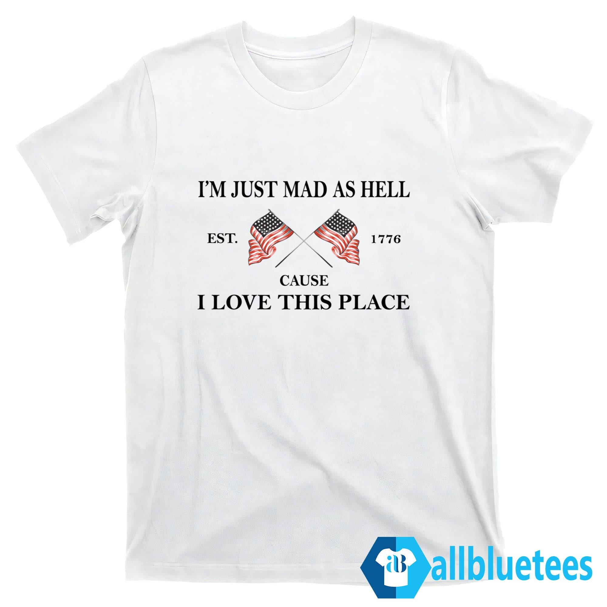 I’m Just Mad As Hell Cause I Loved This Place Shirt