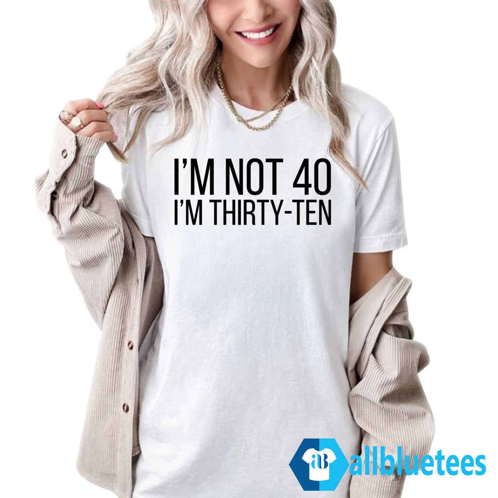 I’m Not 40 I’m Thirty-Ten Shirt