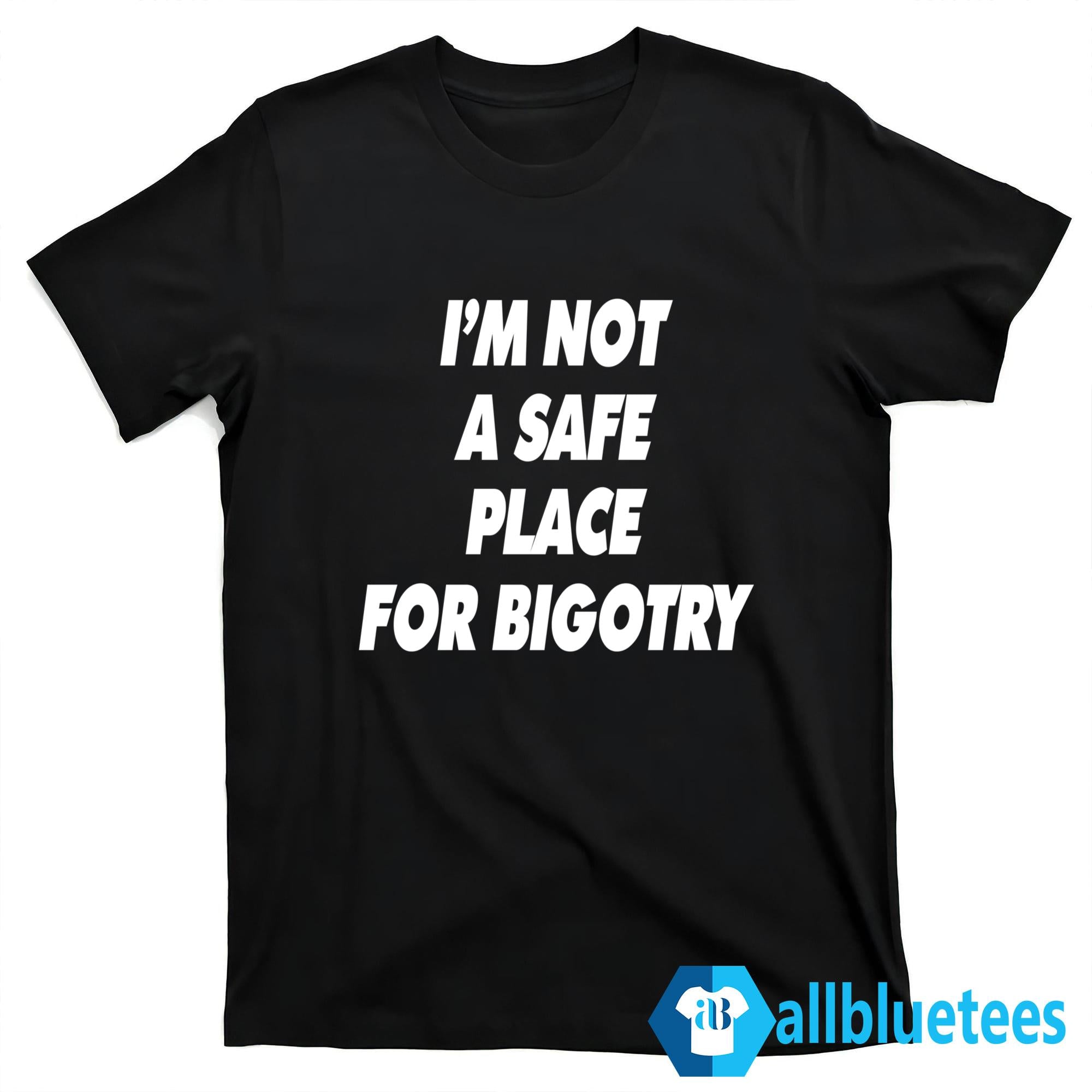 I’m Not A Safe Place For Bigotry Shirt