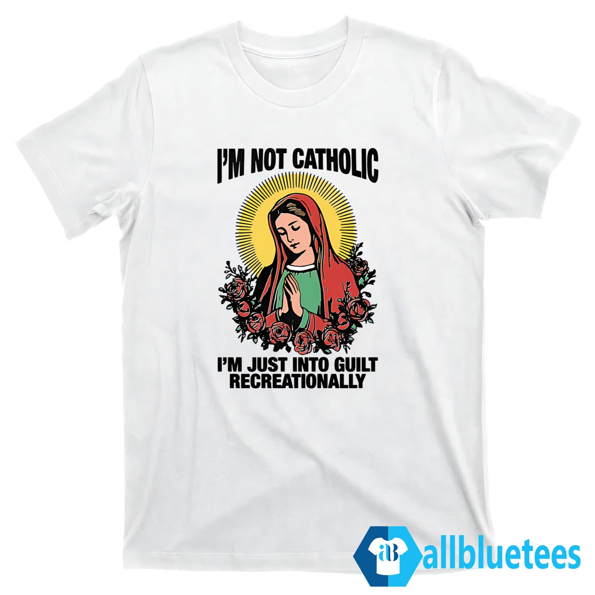 I’m Not Catholic I’m Just Into Guilt Recreationally Shirt
