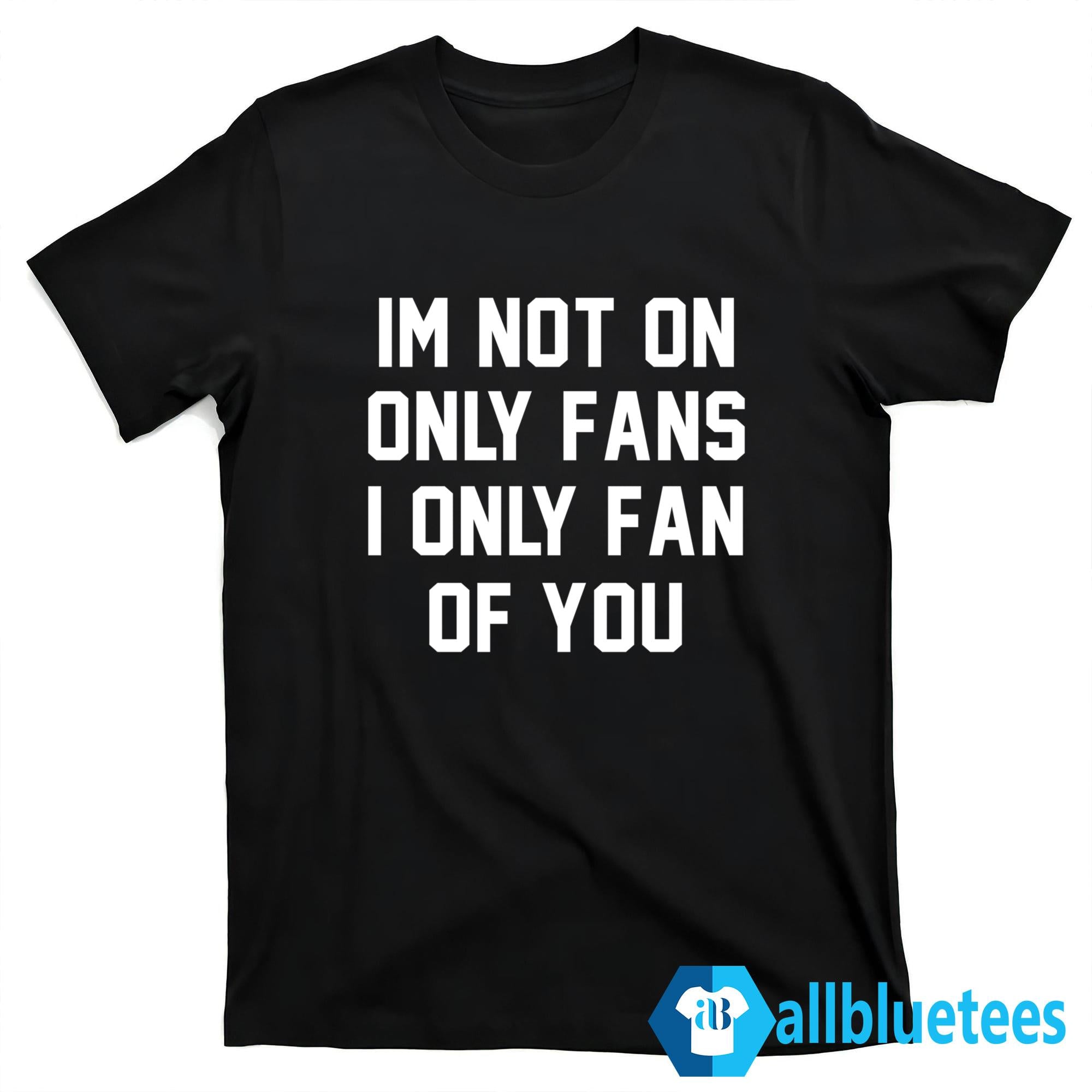 Im Not On Only Fans I Only Fan Of You Shirt