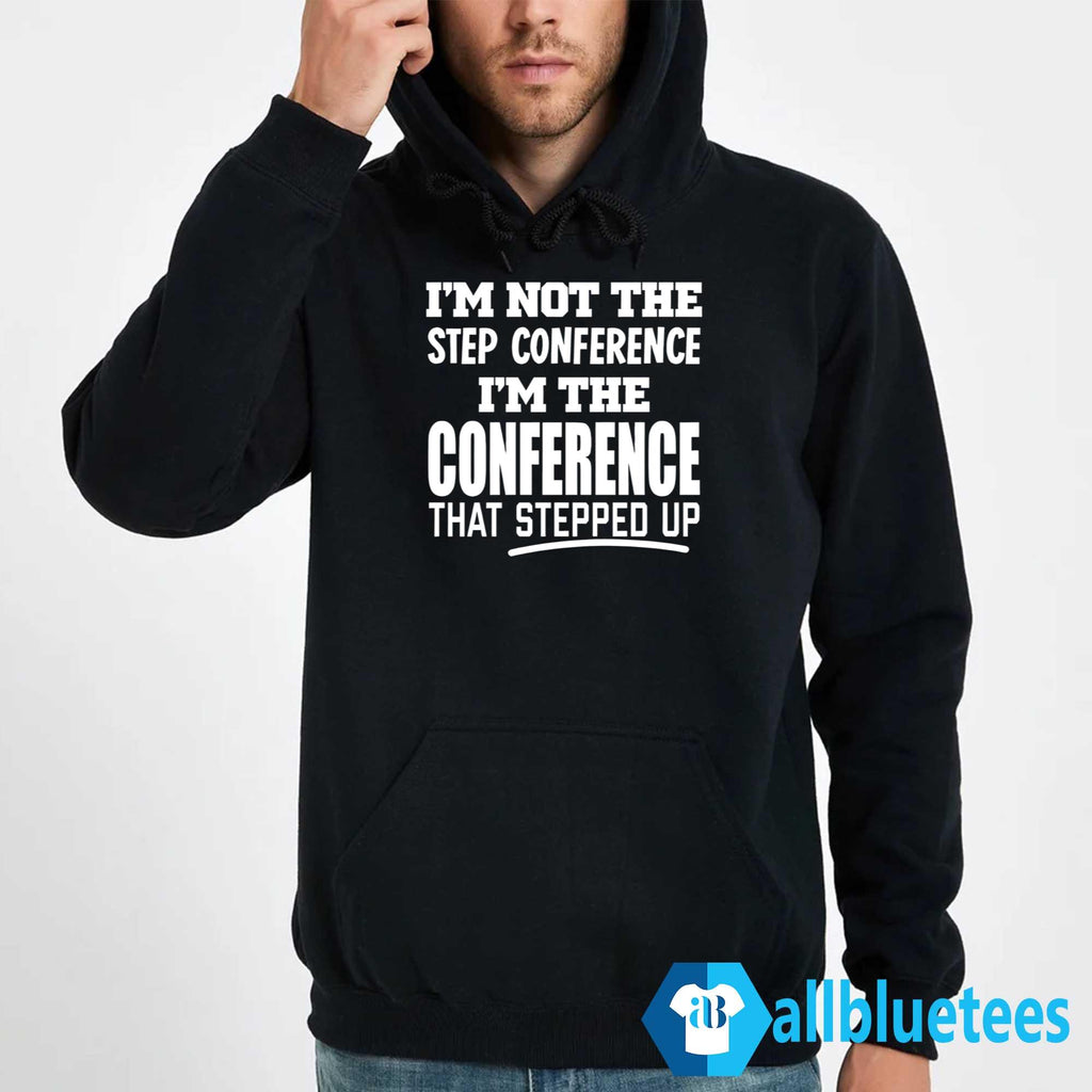 I’m Not The Step Conference I’m The Conference That Stepped Up Shirt