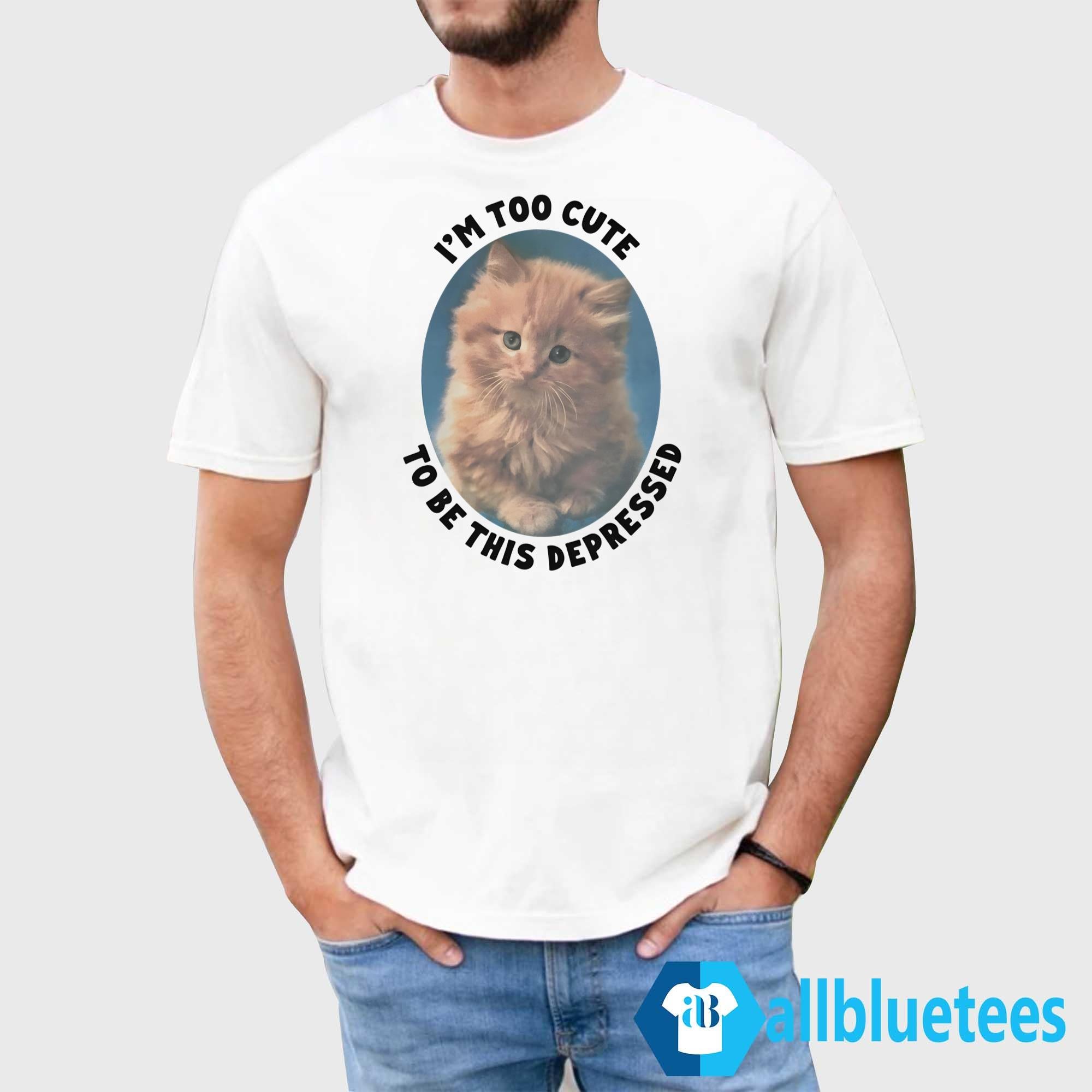 I’m Too Cute To Be This Depressed Shirt