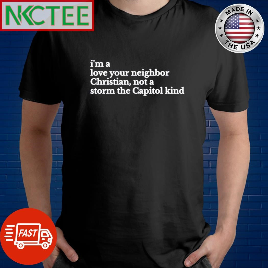 I’m a love your neighbor christian not storm the capitol kind shirt
