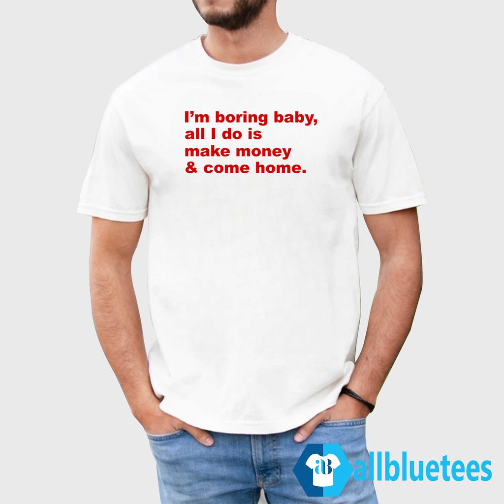I’m Boring Baby All I Do Is Make Money Shirt