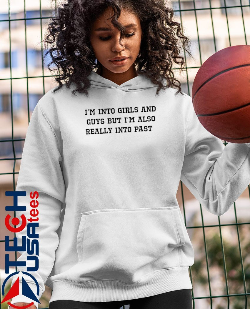 I’m into girls and guys but I’m also really into past shirt