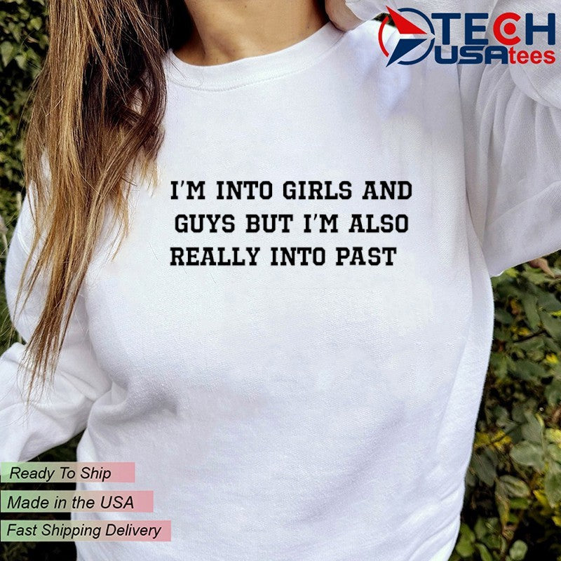 I’m into girls and guys but I’m also really into past shirt