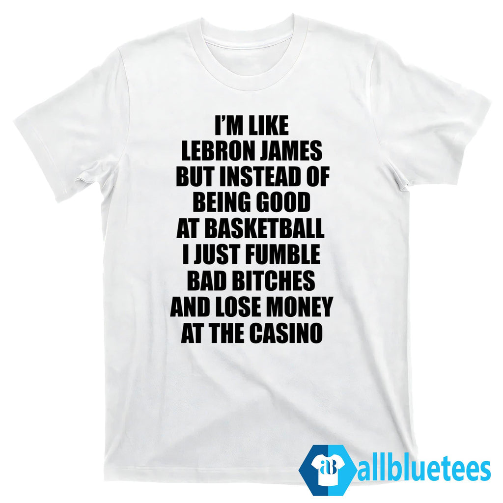 I’m Like Lebron But Instead Of Being Good At Basketball Shirt