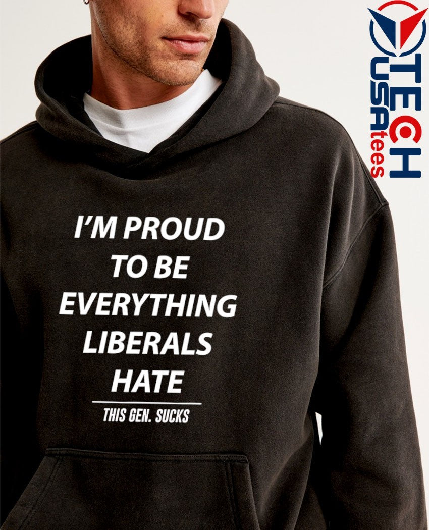 I’m proud to be everything liberals hate this gen sucks shirt
