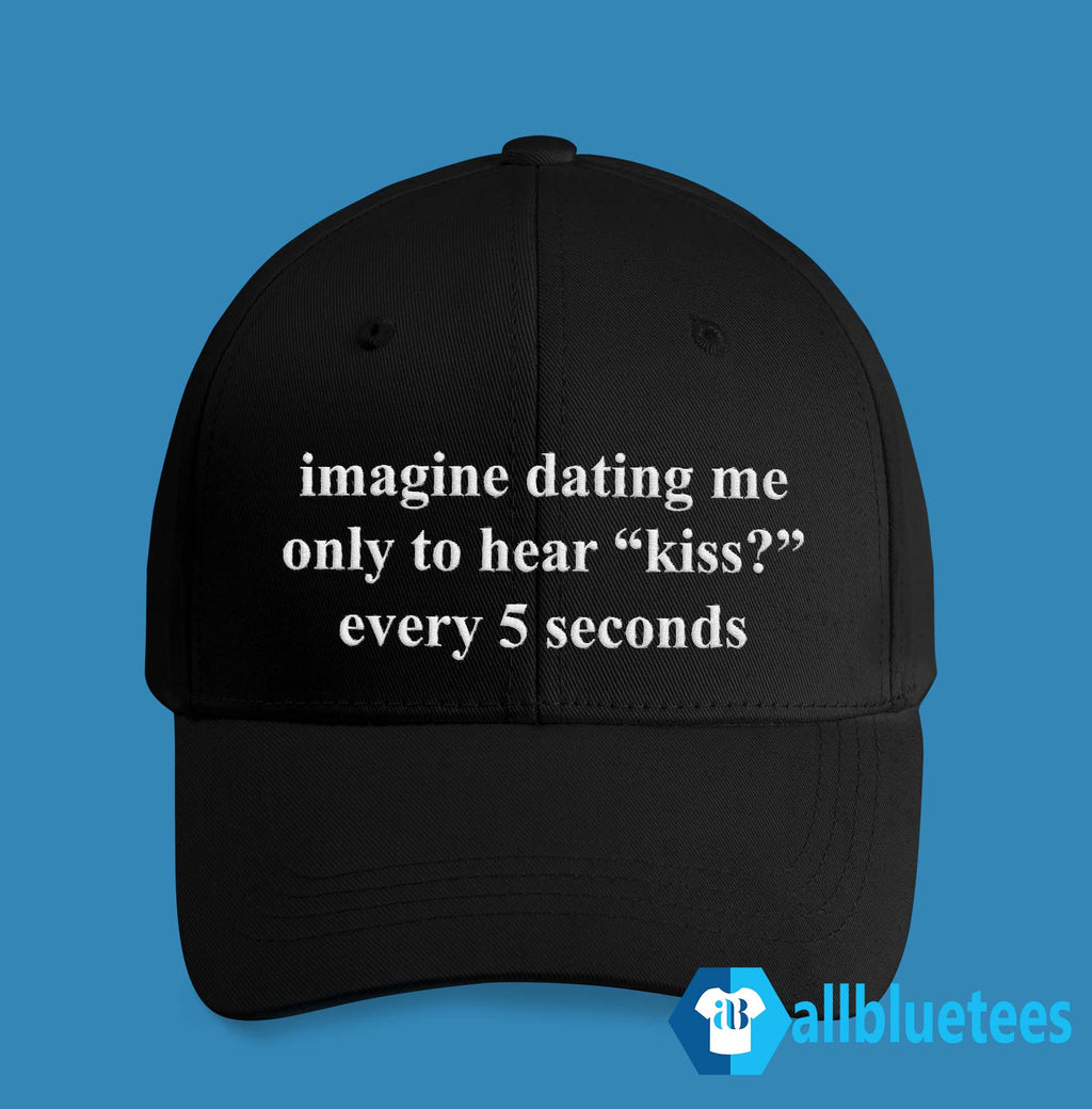 Imagine Dating Me Only To Hear Kiss Every 5 Seconds Hat