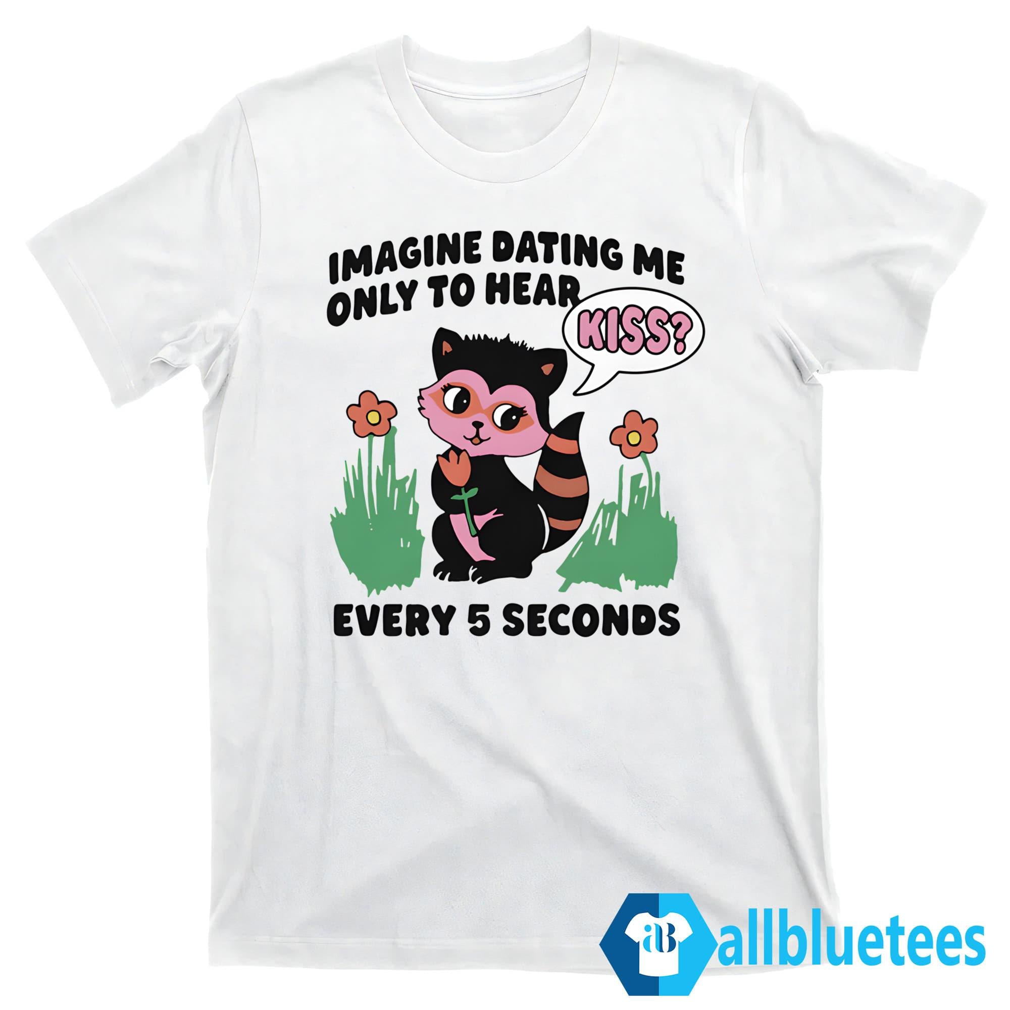 Imagine Dating Me Only To Hear Kiss Shirt