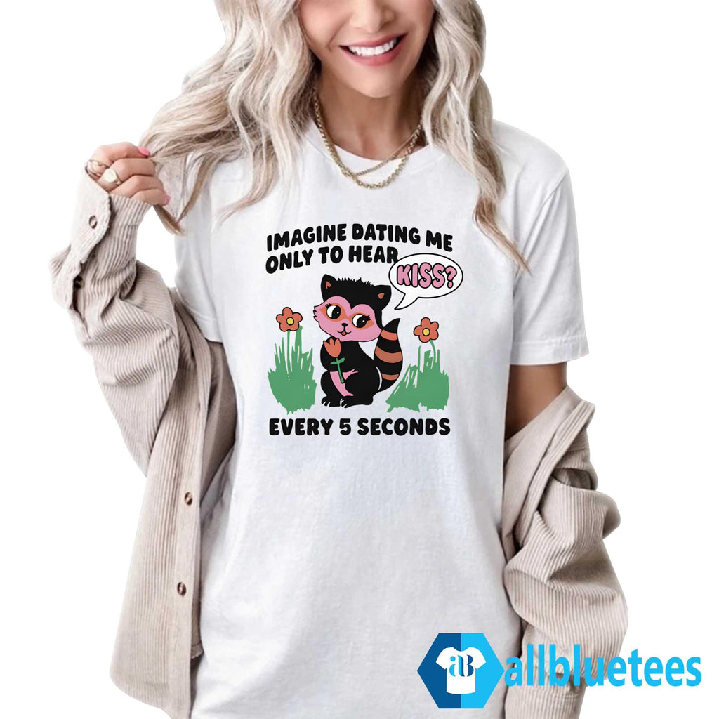 Imagine Dating Me Only To Hear Kiss Shirt