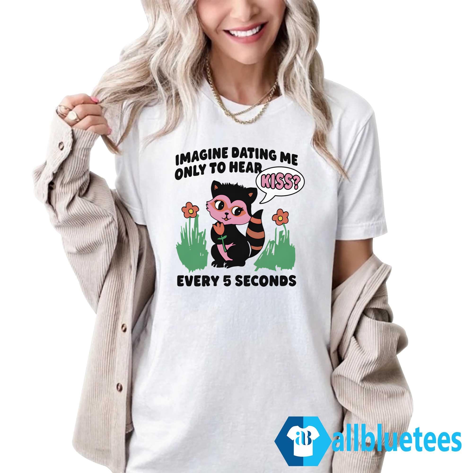 Imagine Dating Me Only To Hear Kiss Shirt