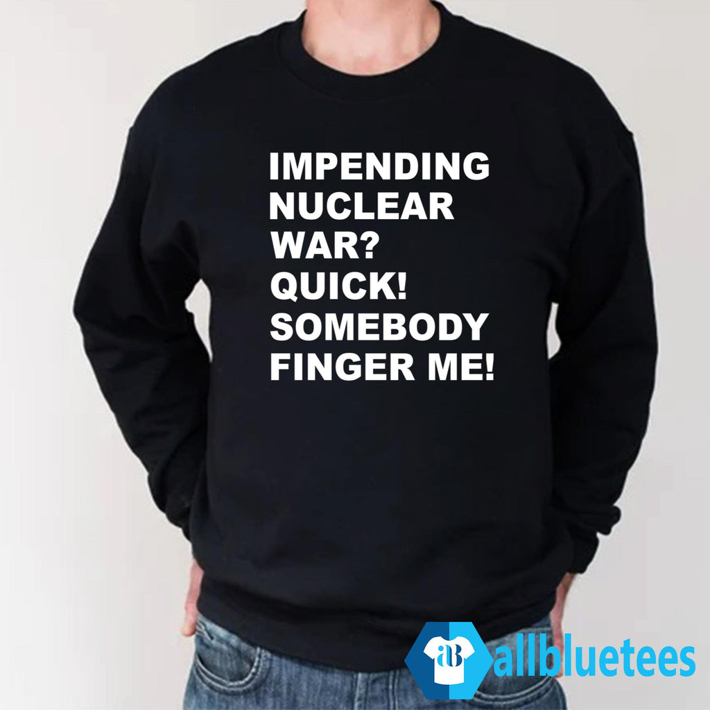 Impending Nuclear War Quick Somebody Finger Me T-Shirt