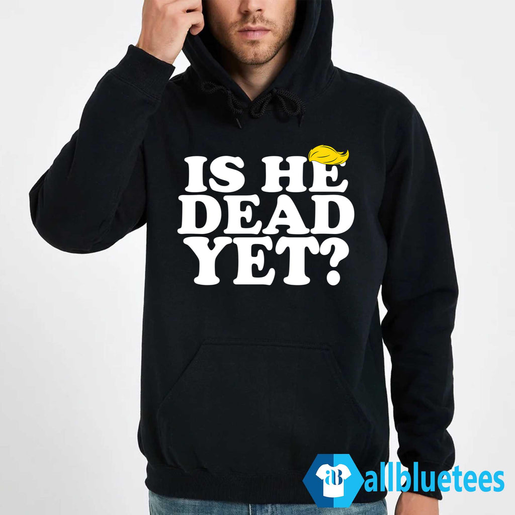Is He Dead Yet T-Shirt