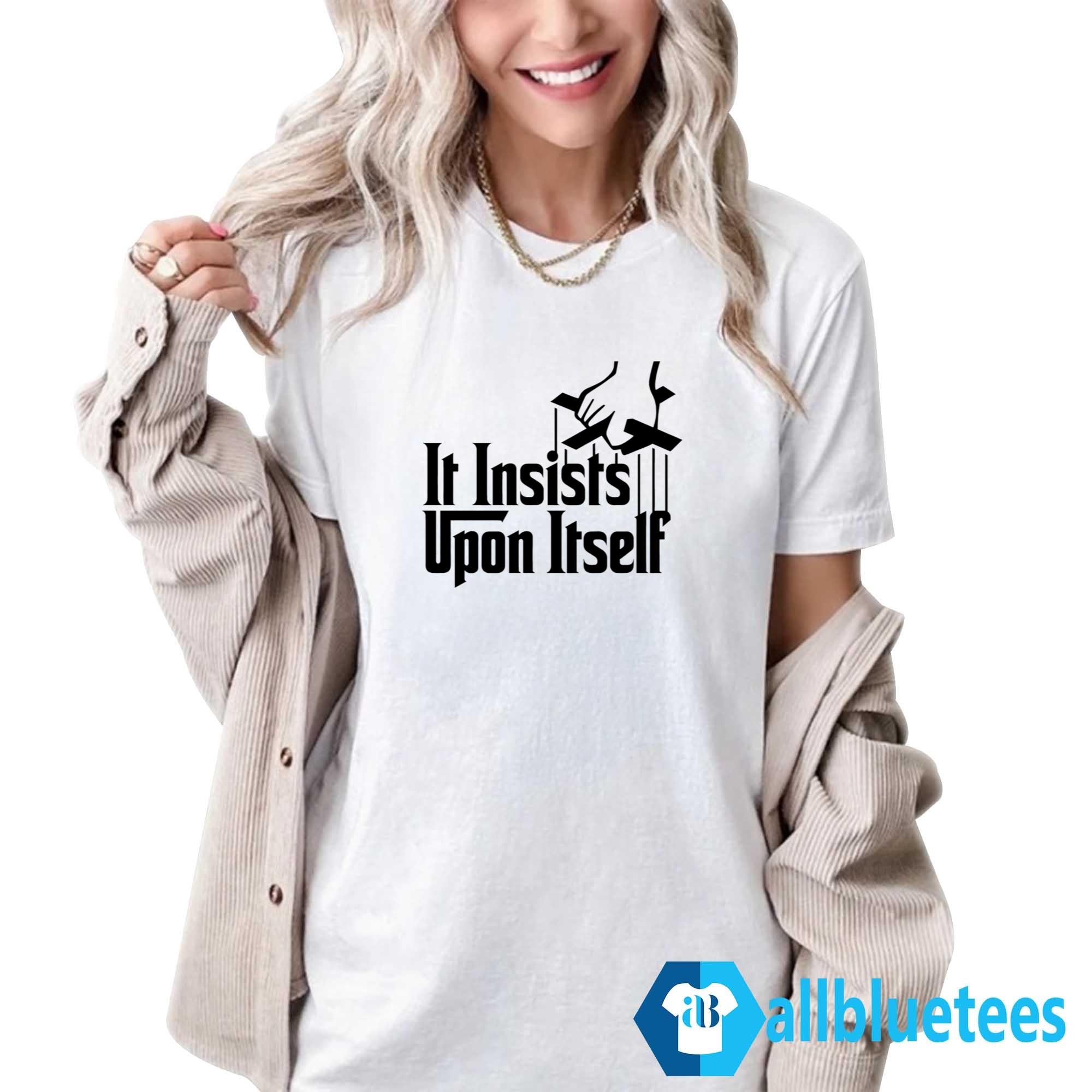 It Insists Upon Itself Shirt