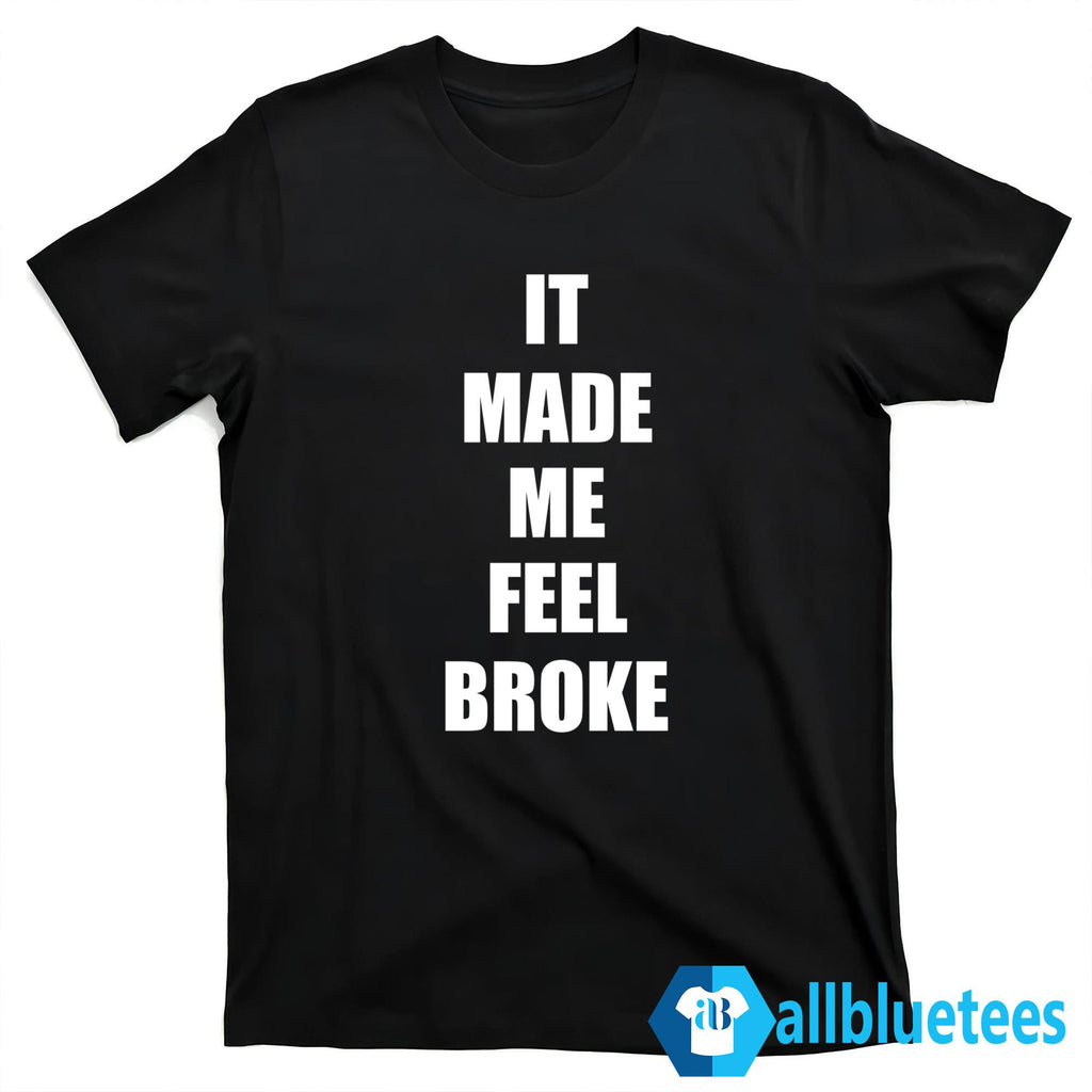 It Made Me Feel Broke Shirt