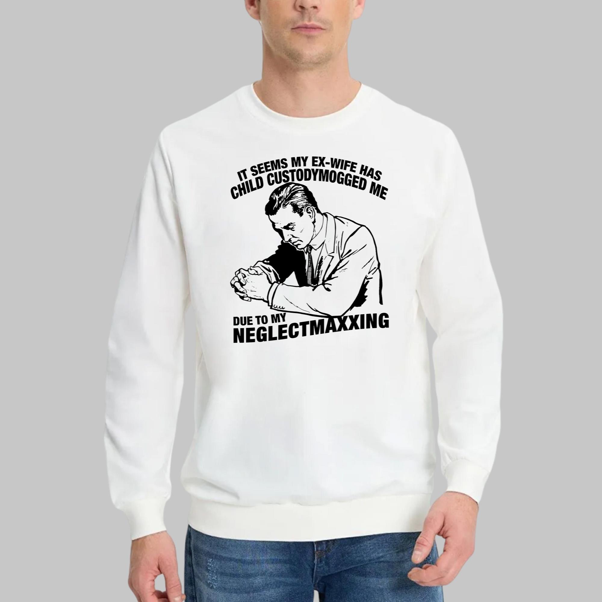 It Seems My Ex-Wife Has Child Custodymogged Me Due To My Neglectmaxxing Shirt