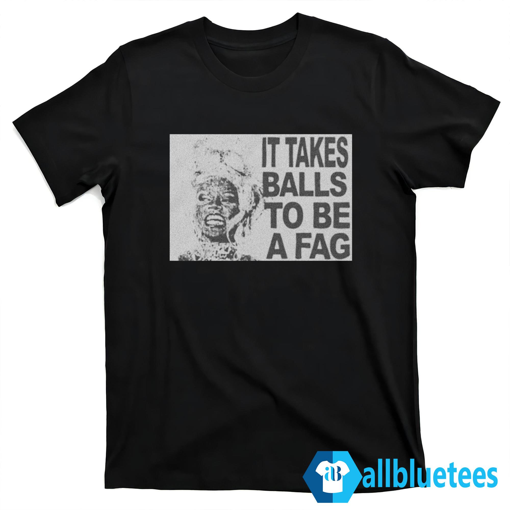 It Takes Balls To Be A Fag Shirt