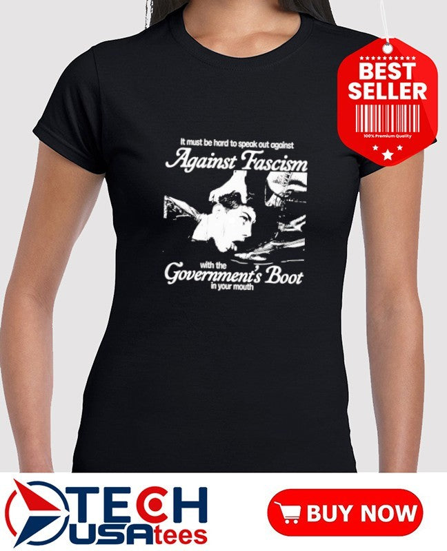 It must be hard to speak out against against fascism with the Government’s Boot in your mouth shirt
