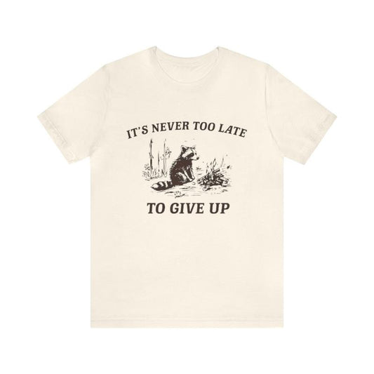 It's Never To Late, To Give Up Funny Shirt - Funny Shirts, Gift Shirt, Parody Tee, Tiktok, Trendy Tees
