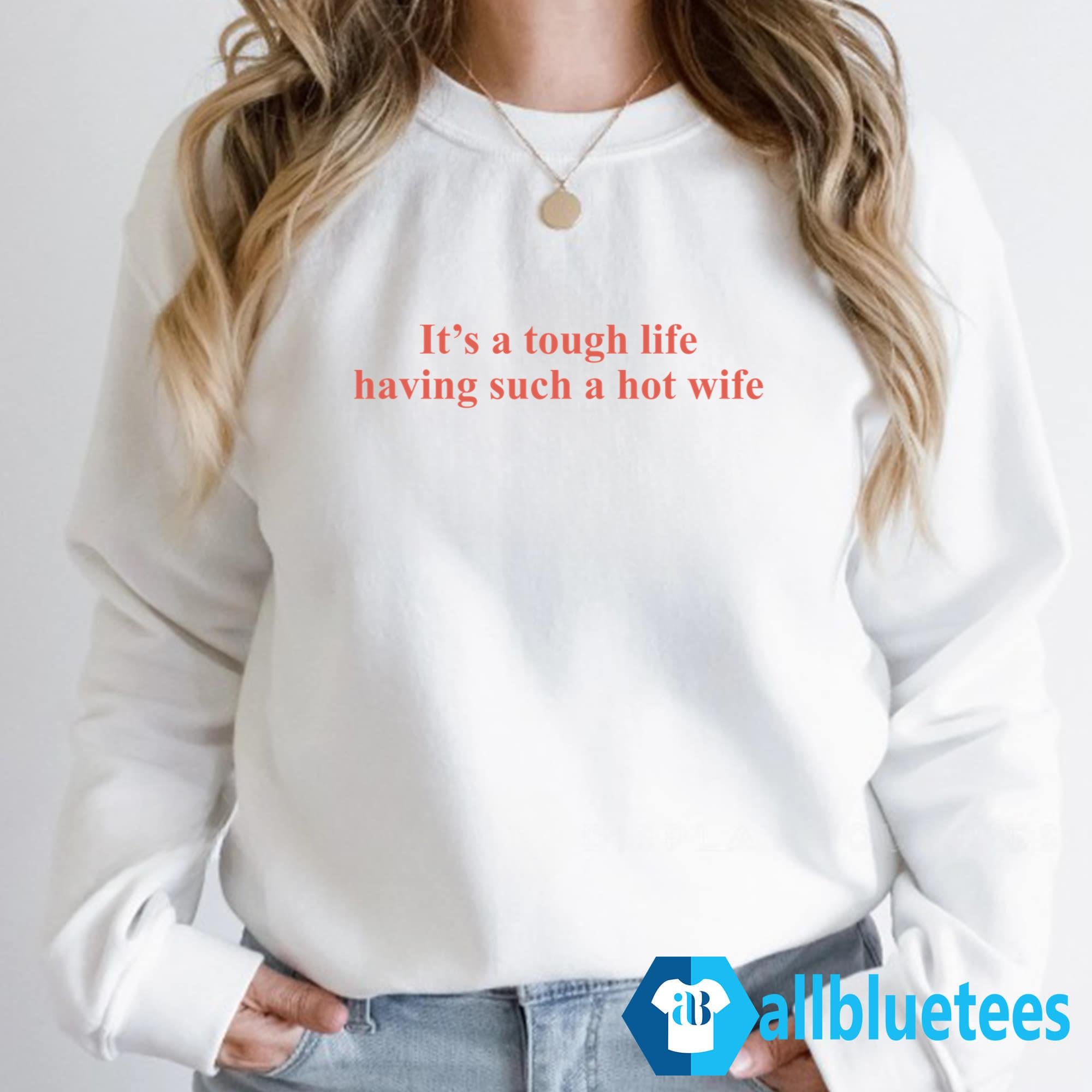 It’s A Tough Life Having Such A Hot Wife Shirt