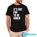 It’s Not Fun To Be Sober Shirt