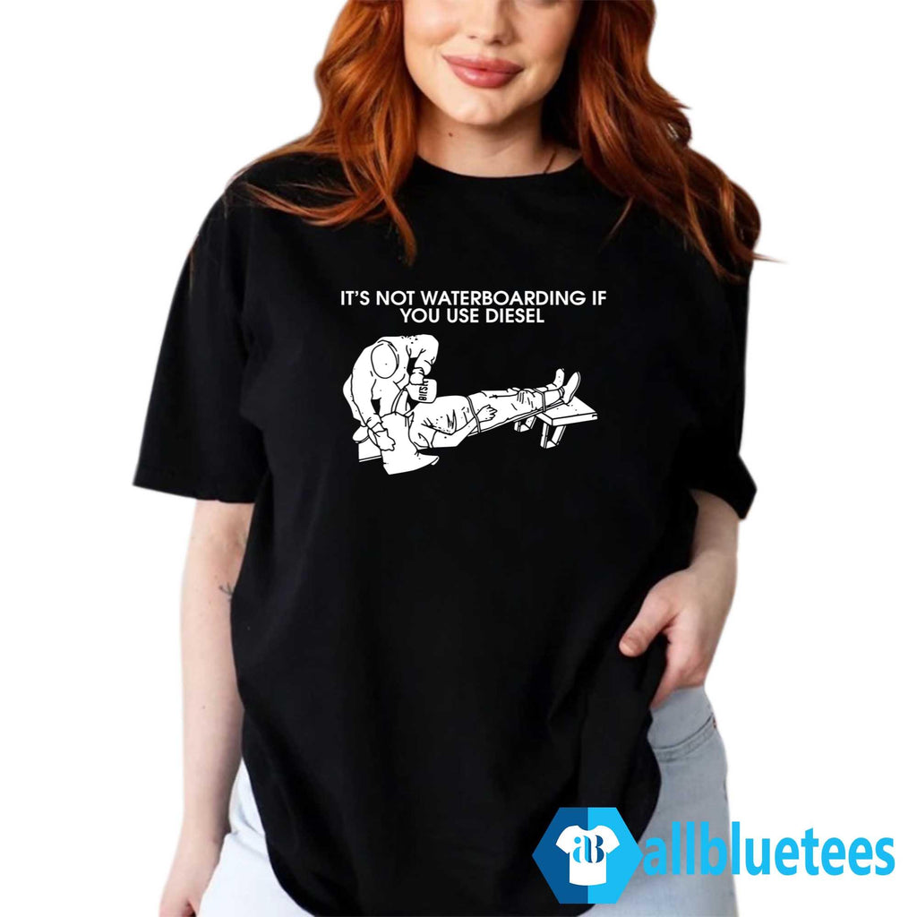 It’s Not Waterboarding If You Use Diesel Shirt