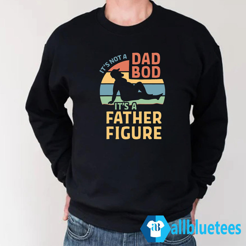 It’s Not A Dad Bod It’s A Father Figure Shirt