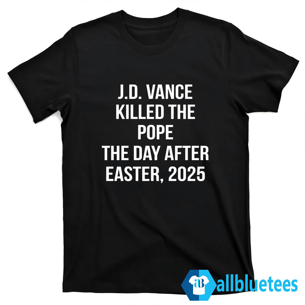 JD Vance Killed The Pope The Day After Easter 2025 Shirt