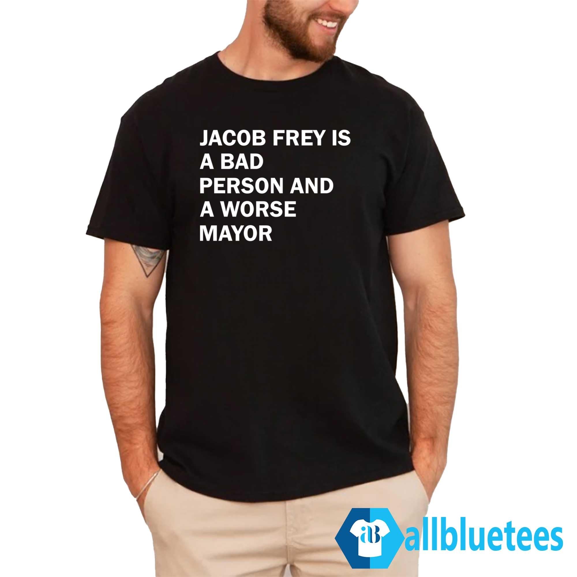 Jacob Frey Is A Bad Person And A Worse Mayor Shirt