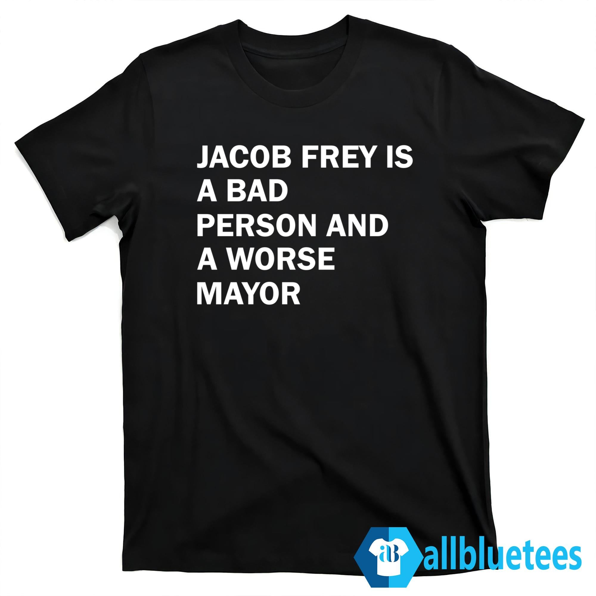Jacob Frey Is A Bad Person And A Worse Mayor Shirt