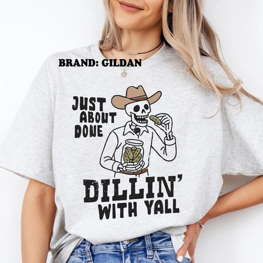 Just About Done Dillin' With Y'all GILDAN BRAND Shirt - Women's Clothing Direct to Garment Printed USA Unisex Sizing